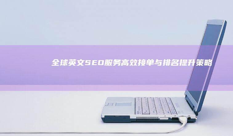 全球英文SEO服务：高效接单与排名提升策略